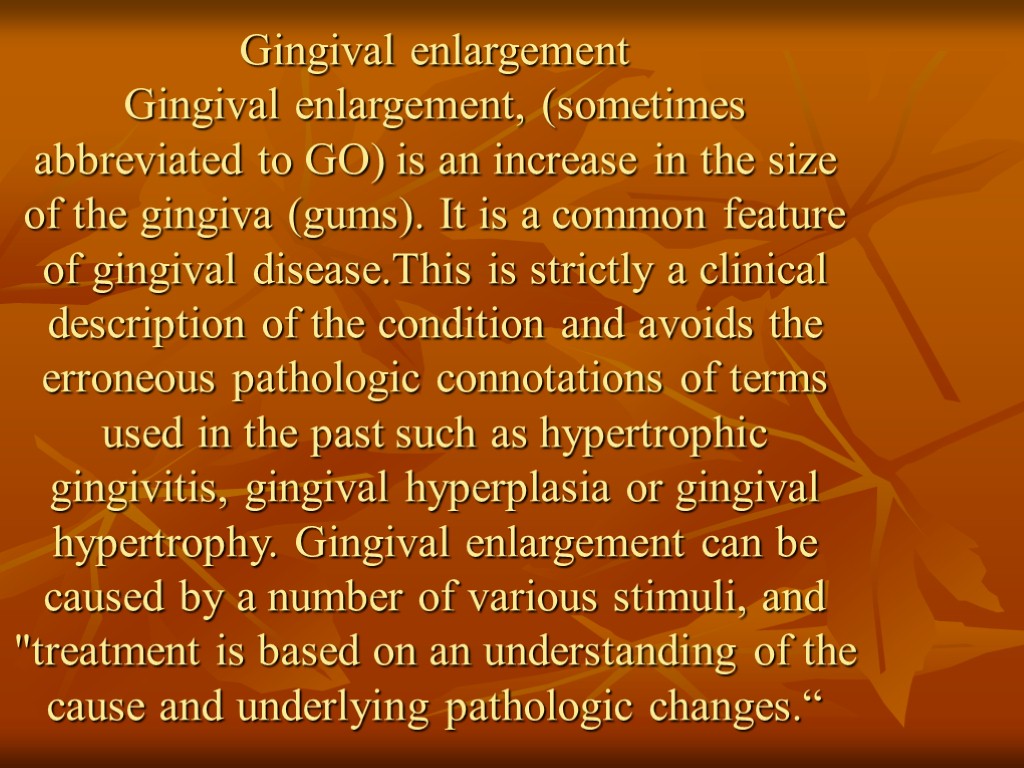 Gingival enlargement Gingival enlargement, (sometimes abbreviated to GO) is an increase in the size